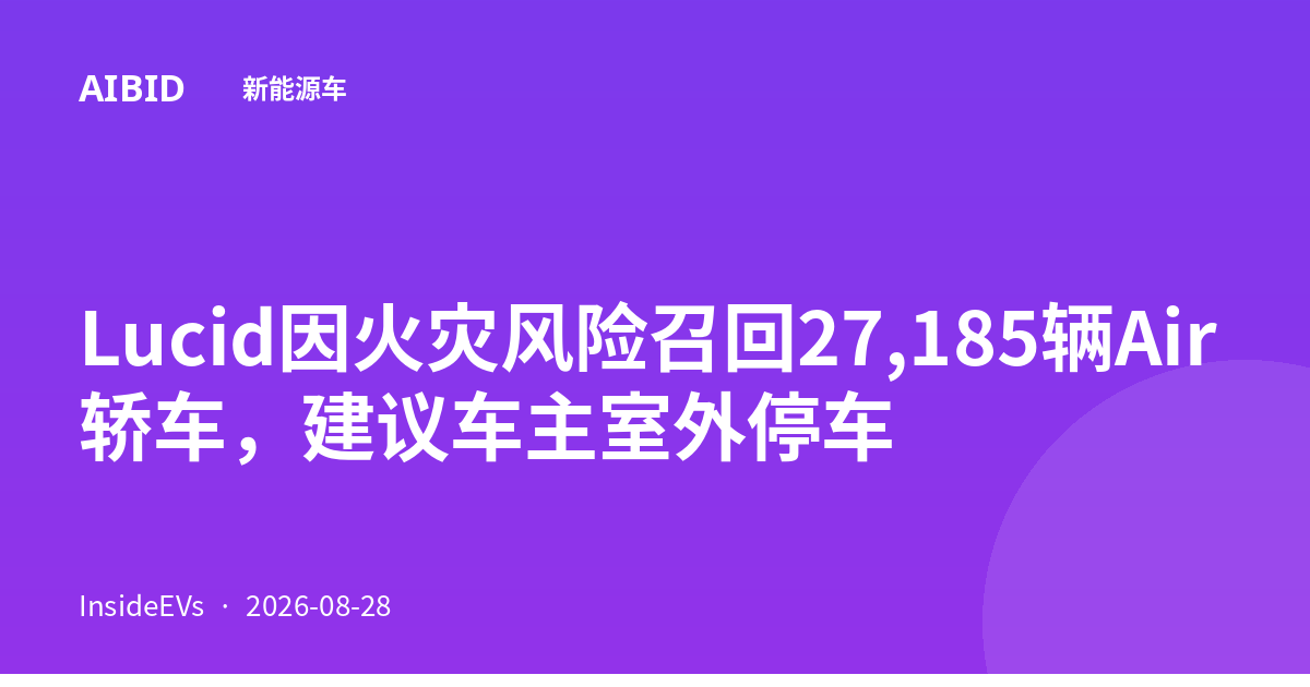 Lucid因火灾风险召回27,185辆Air轿车，建议车主室外停车