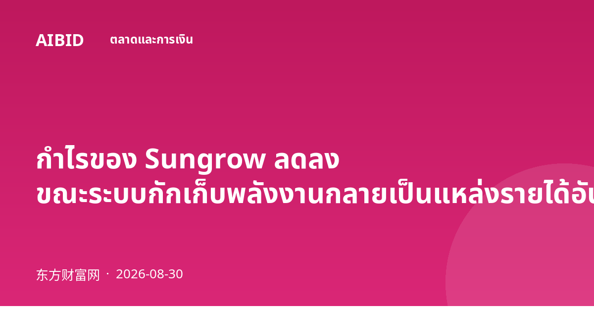 กำไรของ Sungrow ลดลง ขณะระบบกักเก็บพลังงานกลายเป็นแหล่งรายได้อันดับหนึ่ง