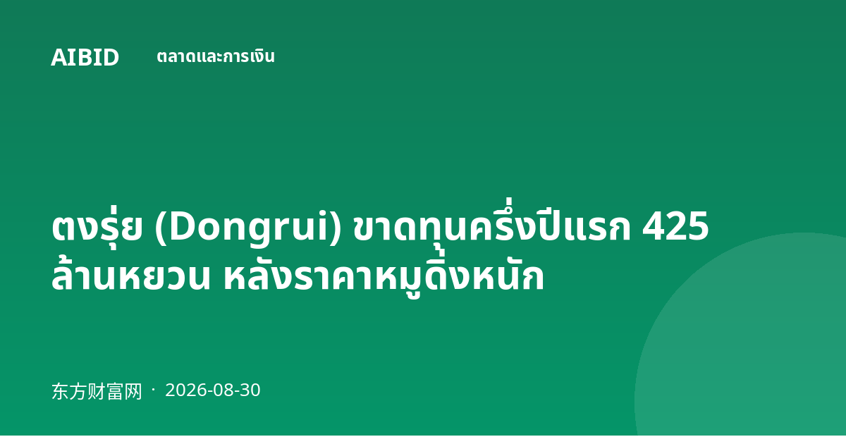 ตงรุ่ย (Dongrui) ขาดทุนครึ่งปีแรก 425 ล้านหยวน หลังราคาหมูดิ่งหนัก