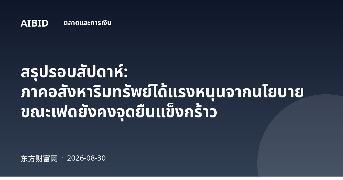 สรุปรอบสัปดาห์: ภาคอสังหาริมทรัพย์ได้แรงหนุนจากนโยบาย ขณะเฟดยังคงจุดยืนแข็งกร้าว