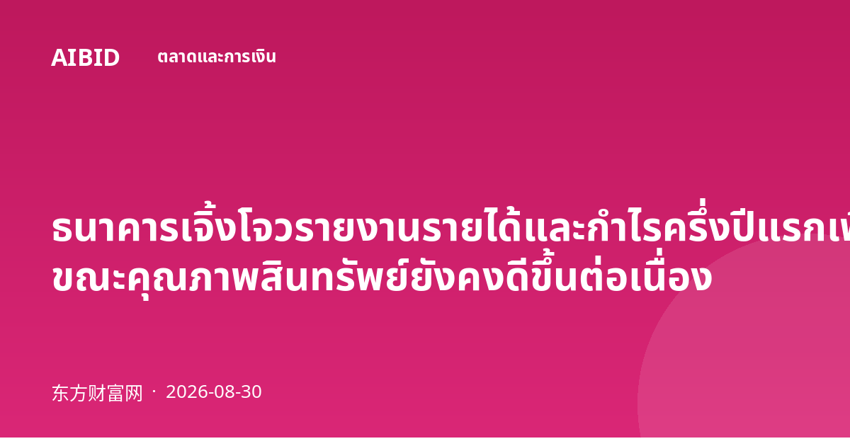 ธนาคารเจิ้งโจวรายงานรายได้และกำไรครึ่งปีแรกเพิ่มขึ้น ขณะคุณภาพสินทรัพย์ยังคงดีขึ้นต่อเนื่อง