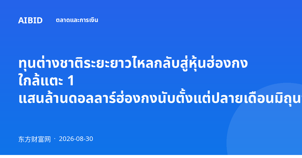 ทุนต่างชาติระยะยาวไหลกลับสู่หุ้นฮ่องกง ใกล้แตะ 1 แสนล้านดอลลาร์ฮ่องกงนับตั้งแต่ปลายเดือนมิถุนายน