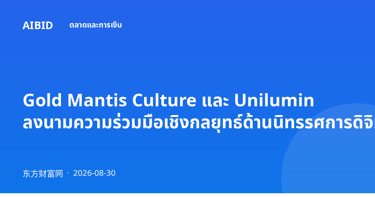 Gold Mantis Culture และ Unilumin ลงนามความร่วมมือเชิงกลยุทธ์ด้านนิทรรศการดิจิทัล