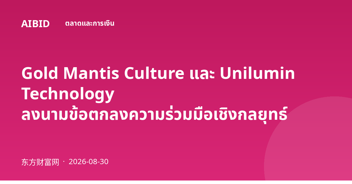 Gold Mantis Culture และ Unilumin Technology ลงนามข้อตกลงความร่วมมือเชิงกลยุทธ์