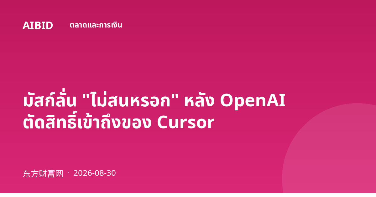 มัสก์ลั่น "ไม่สนหรอก" หลัง OpenAI ตัดสิทธิ์เข้าถึงของ Cursor