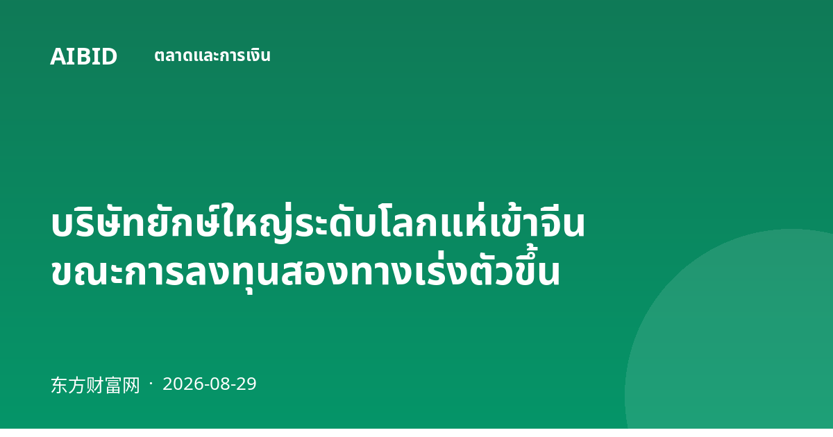 บริษัทยักษ์ใหญ่ระดับโลกแห่เข้าจีน ขณะการลงทุนสองทางเร่งตัวขึ้น
