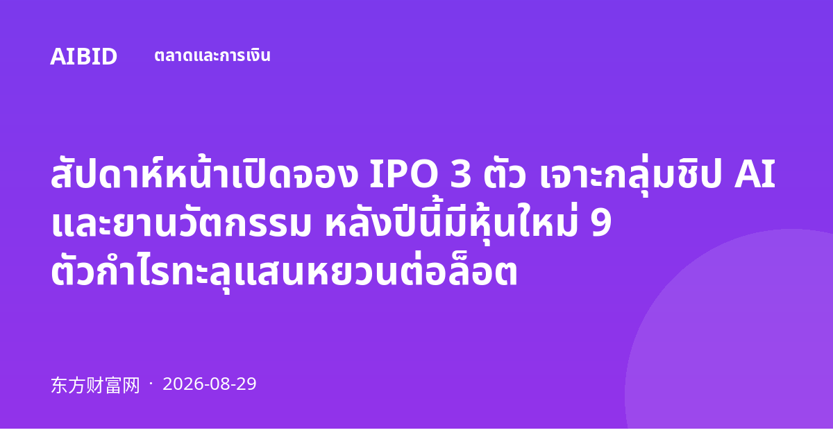 สัปดาห์หน้าเปิดจอง IPO 3 ตัว เจาะกลุ่มชิป AI และยานวัตกรรม หลังปีนี้มีหุ้นใหม่ 9 ตัวกำไรทะลุแสนหยวนต่อล็อต