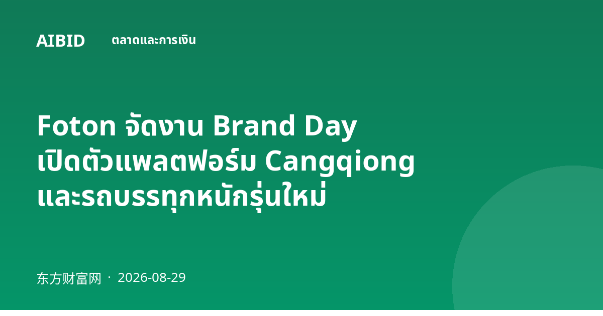 Foton จัดงาน Brand Day เปิดตัวแพลตฟอร์ม Cangqiong และรถบรรทุกหนักรุ่นใหม่
