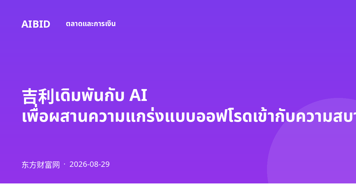 吉利เดิมพันกับ AI เพื่อผสานความแกร่งแบบออฟโรดเข้ากับความสบายในเมือง