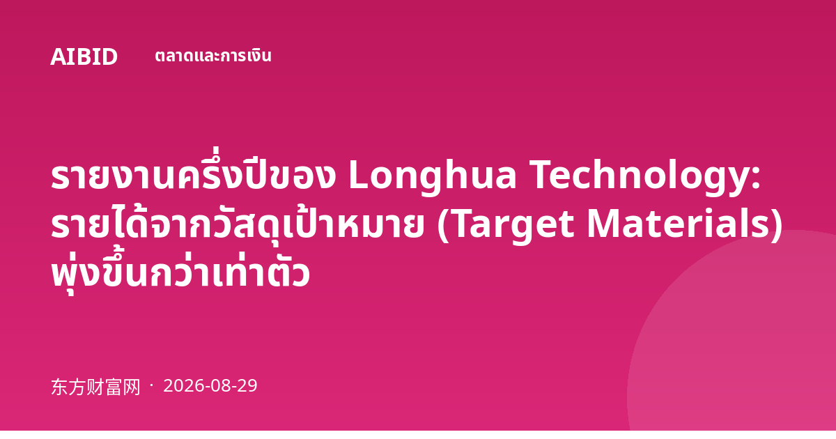 รายงานครึ่งปีของ Longhua Technology: รายได้จากวัสดุเป้าหมาย (Target Materials) พุ่งขึ้นกว่าเท่าตัว