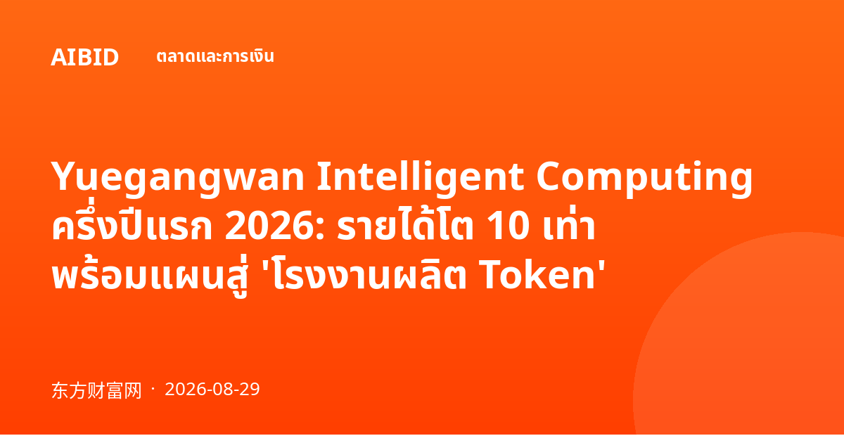Yuegangwan Intelligent Computing ครึ่งปีแรก 2026: รายได้โต 10 เท่า พร้อมแผนสู่ 'โรงงานผลิต Token'