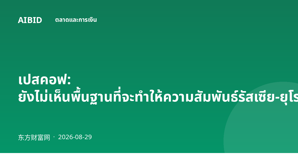 เปสคอฟ: ยังไม่เห็นพื้นฐานที่จะทำให้ความสัมพันธ์รัสเซีย-ยุโรปดีขึ้น