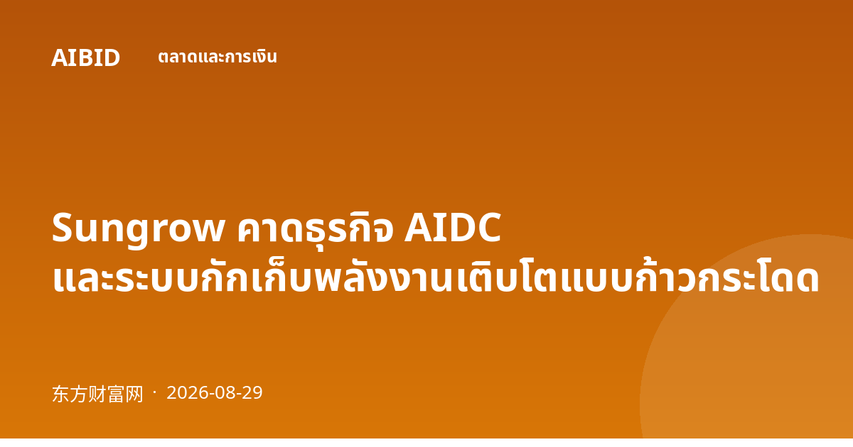 Sungrow คาดธุรกิจ AIDC และระบบกักเก็บพลังงานเติบโตแบบก้าวกระโดด