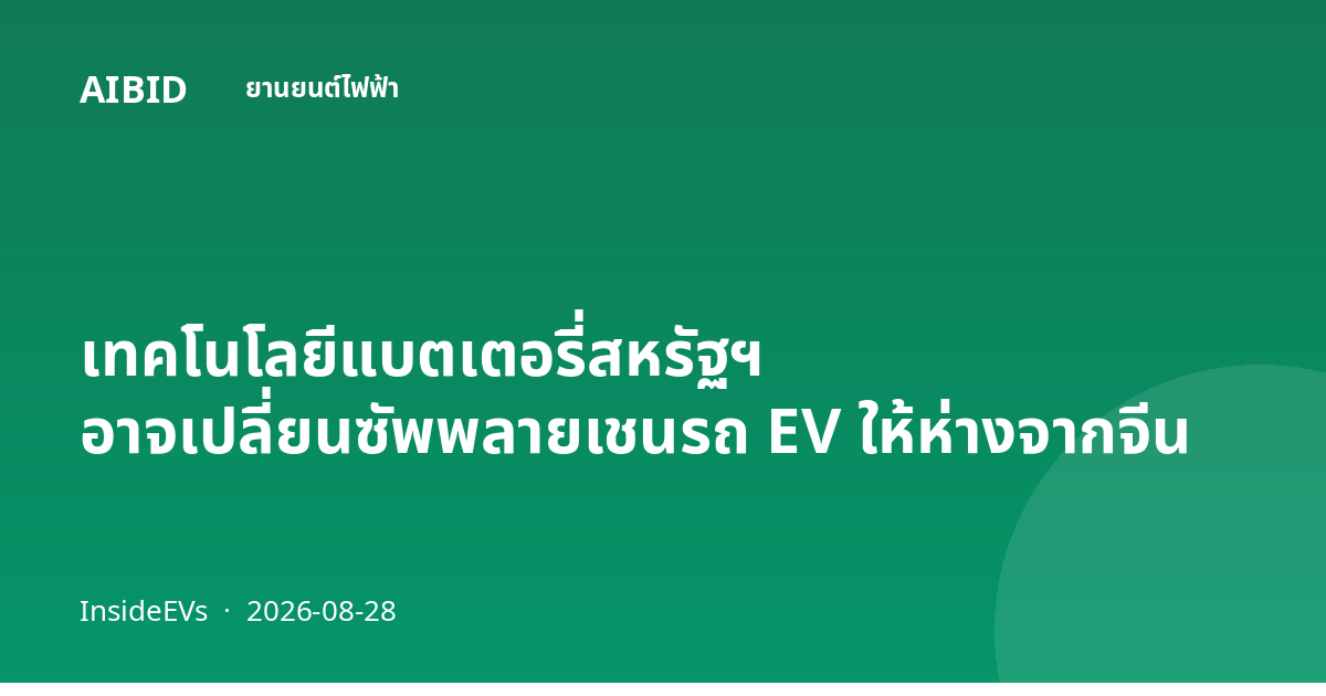 เทคโนโลยีแบตเตอรี่สหรัฐฯ อาจเปลี่ยนซัพพลายเชนรถ EV ให้ห่างจากจีน