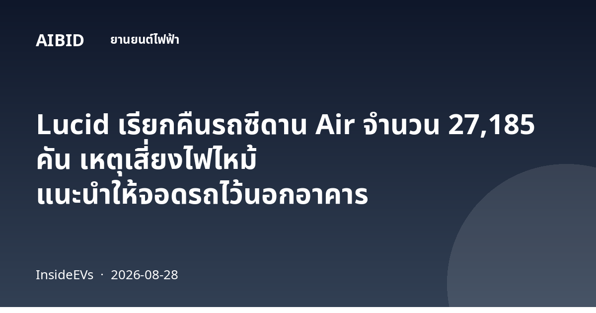Lucid เรียกคืนรถซีดาน Air จำนวน 27,185 คัน เหตุเสี่ยงไฟไหม้ แนะนำให้จอดรถไว้นอกอาคาร