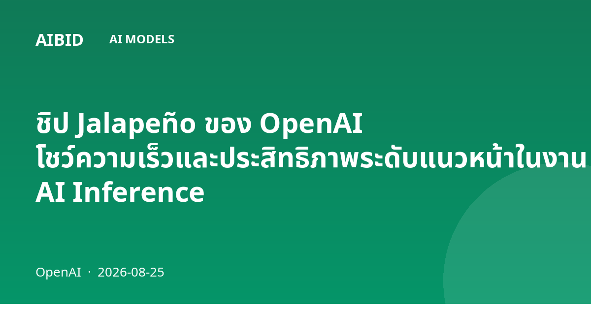 ชิป Jalapeño ของ OpenAI โชว์ความเร็วและประสิทธิภาพระดับแนวหน้าในงาน AI Inference