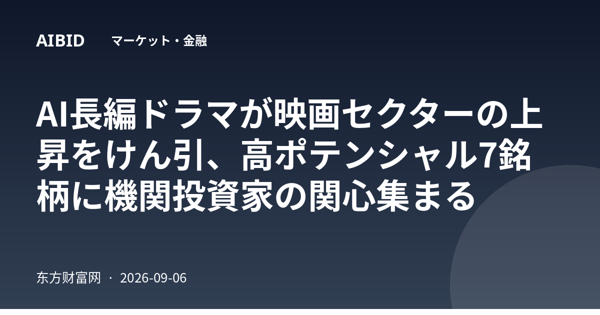 AI長編ドラマが映画セクターの上昇をけん引、高ポテンシャル7銘柄に機関投資家の関心集まる