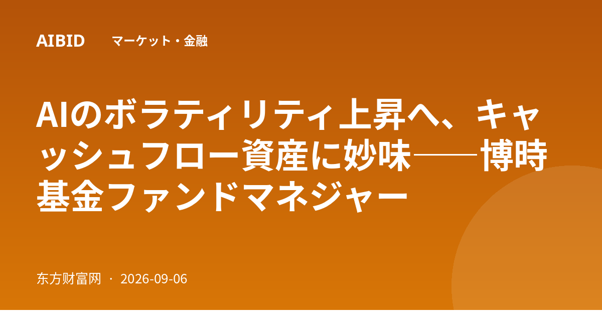 AIのボラティリティ上昇へ、キャッシュフロー資産に妙味――博時基金ファンドマネジャー