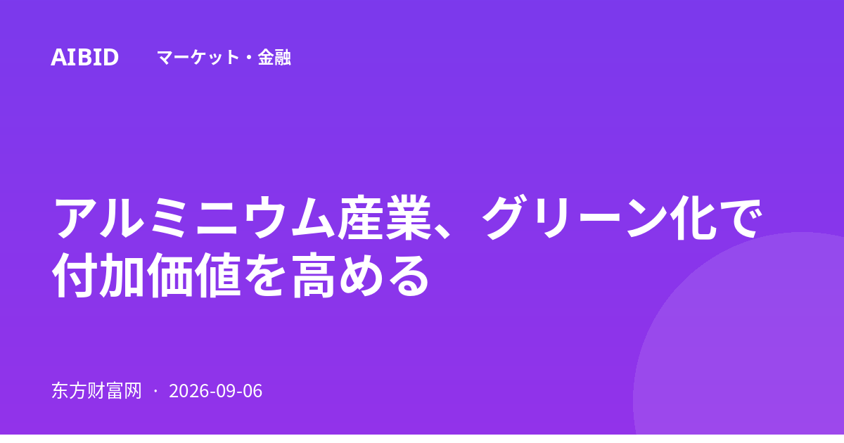 アルミニウム産業、グリーン化で付加価値を高める