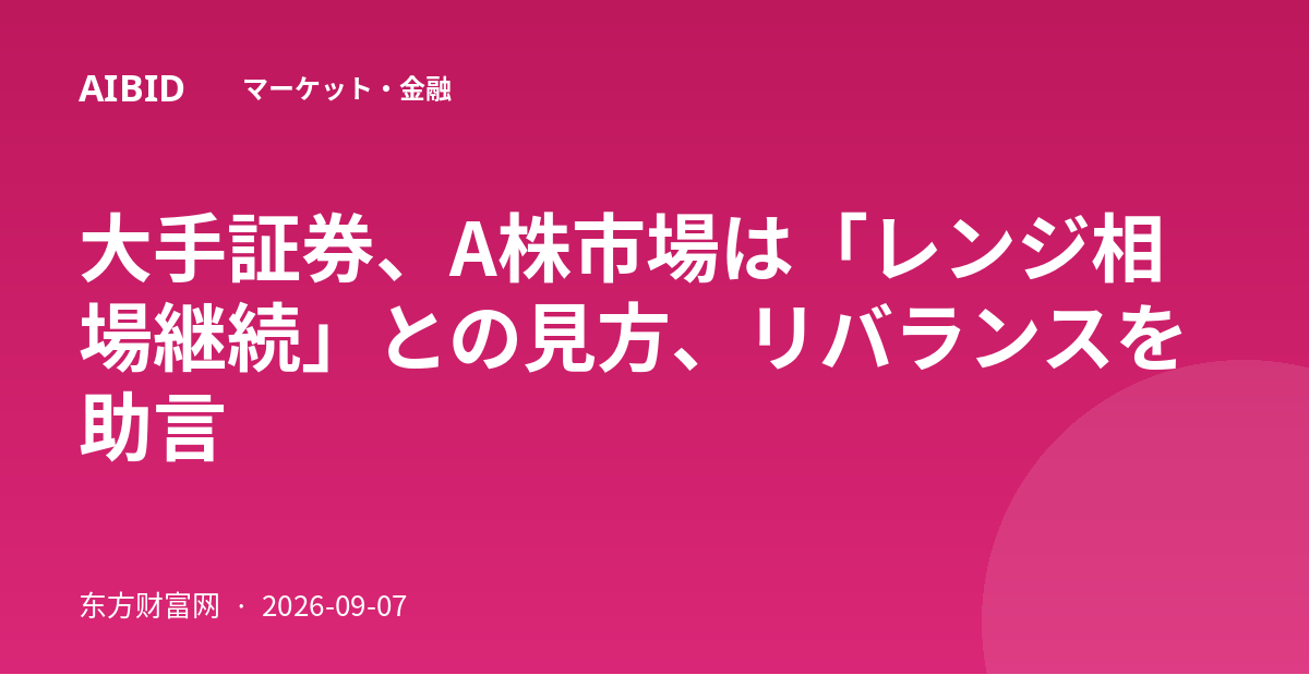 大手証券、A株市場は「レンジ相場継続」との見方、リバランスを助言