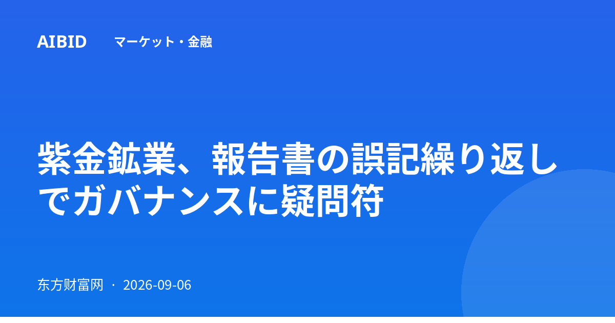 紫金鉱業、報告書の誤記繰り返しでガバナンスに疑問符