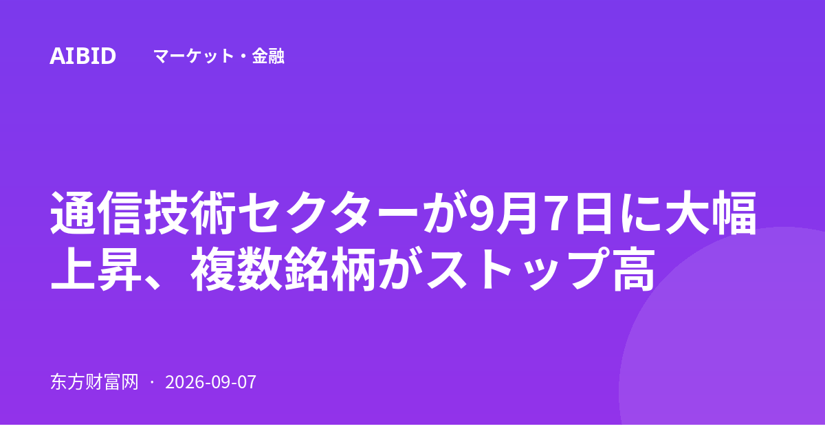 通信技術セクターが9月7日に大幅上昇、複数銘柄がストップ高
