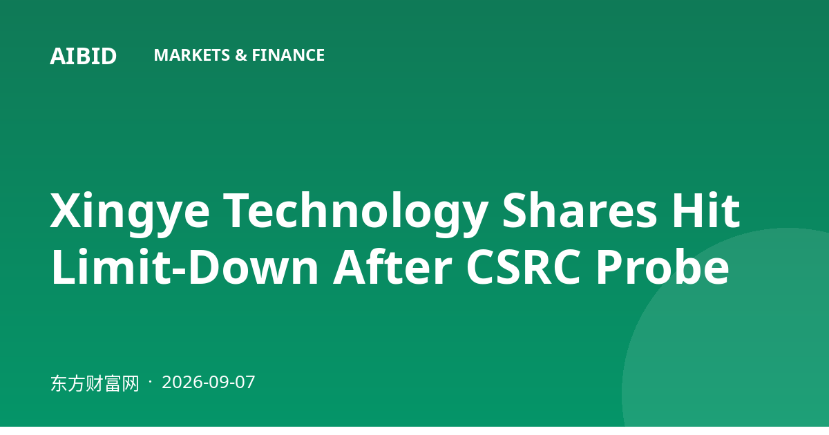 Xingye Technology Shares Hit Limit-Down After CSRC Probe