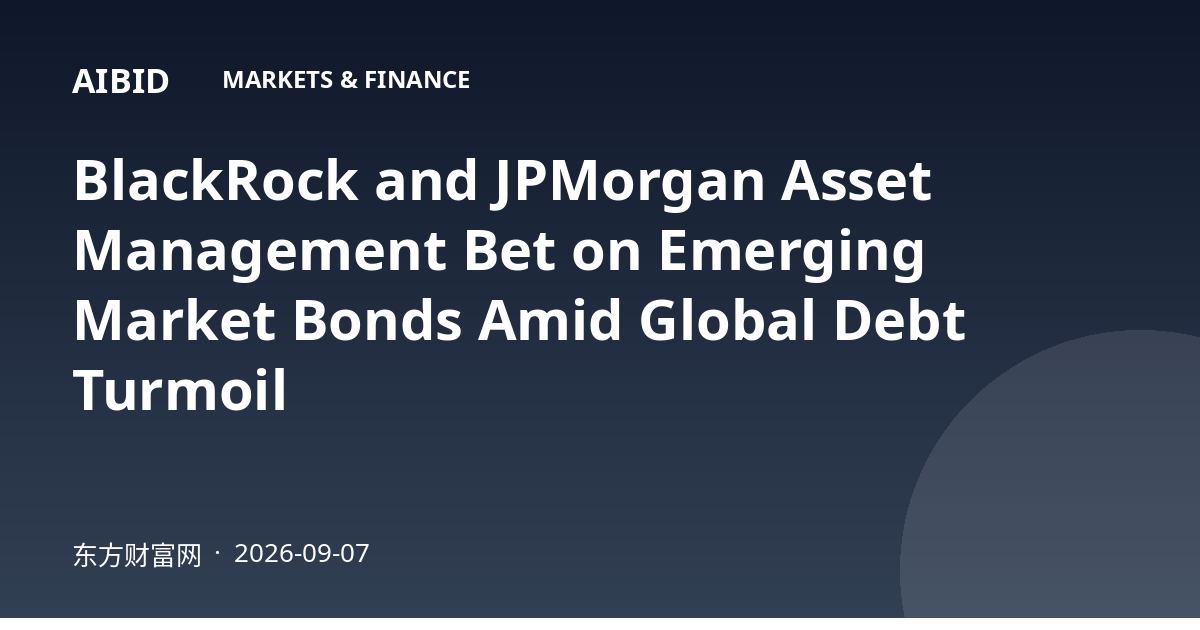 BlackRock and JPMorgan Asset Management Bet on Emerging Market Bonds Amid Global Debt Turmoil