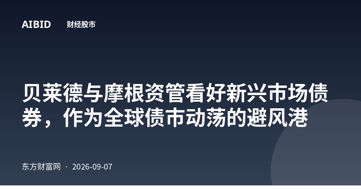 贝莱德与摩根资管看好新兴市场债券，作为全球债市动荡的避风港