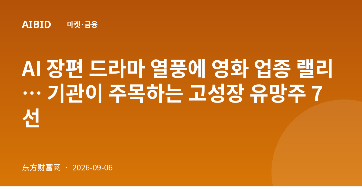 AI 장편 드라마 열풍에 영화 업종 랠리… 기관이 주목하는 고성장 유망주 7선