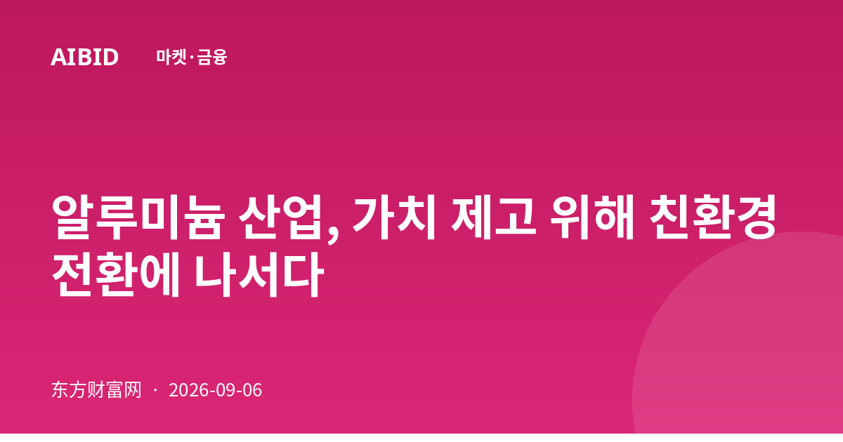 알루미늄 산업, 가치 제고 위해 친환경 전환에 나서다
