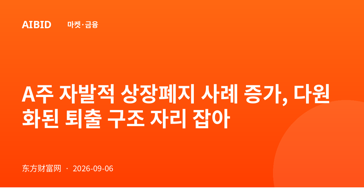 A주 자발적 상장폐지 사례 증가, 다원화된 퇴출 구조 자리 잡아