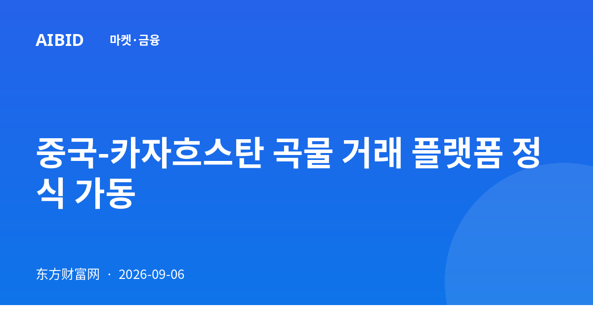 중국-카자흐스탄 곡물 거래 플랫폼 정식 가동