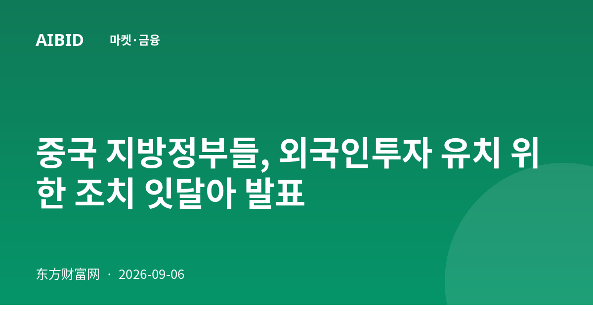 중국 지방정부들, 외국인투자 유치 위한 조치 잇달아 발표