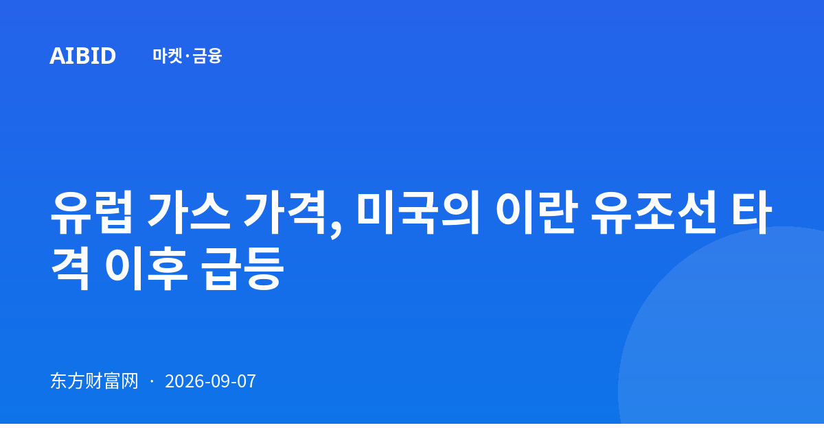 유럽 가스 가격, 미국의 이란 유조선 타격 이후 급등