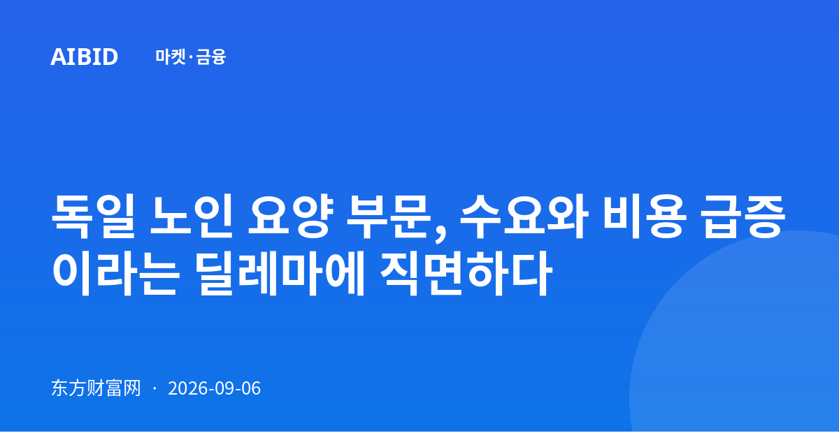 독일 노인 요양 부문, 수요와 비용 급증이라는 딜레마에 직면하다