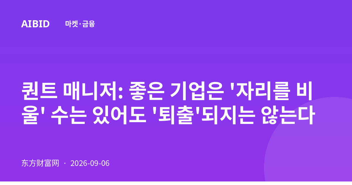 퀀트 매니저: 좋은 기업은 '자리를 비울' 수는 있어도 '퇴출'되지는 않는다