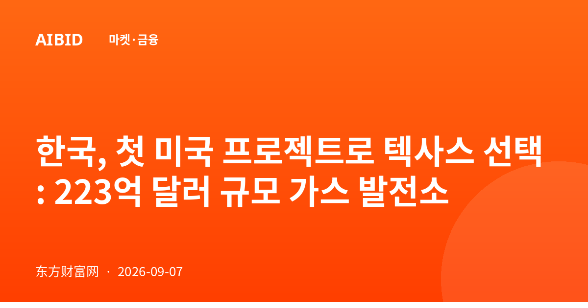 한국, 첫 미국 프로젝트로 텍사스 선택: 223억 달러 규모 가스 발전소