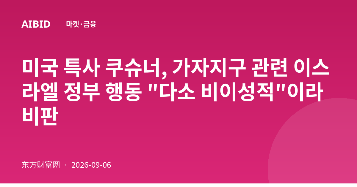 미국 특사 쿠슈너, 가자지구 관련 이스라엘 정부 행동 "다소 비이성적"이라 비판