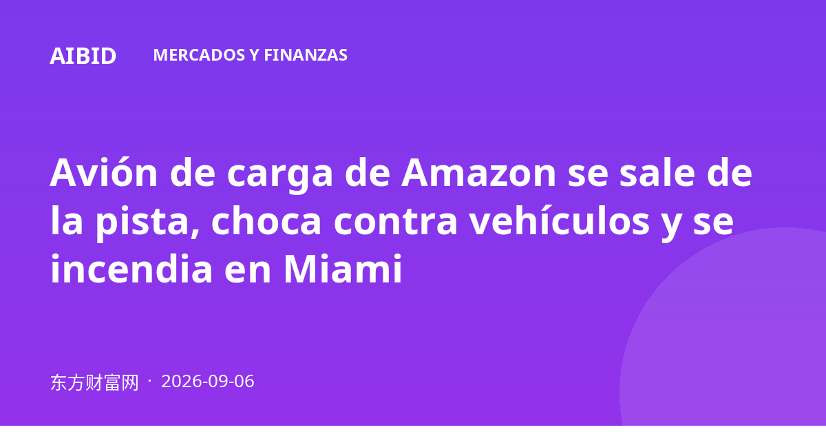 Avión de carga de Amazon se sale de la pista, choca contra vehículos y se incendia en Miami
