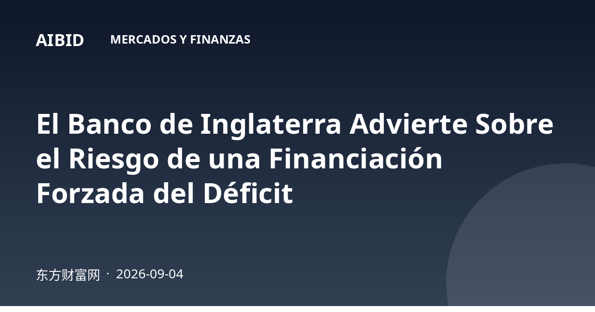 El Banco de Inglaterra Advierte Sobre el Riesgo de una Financiación Forzada del Déficit