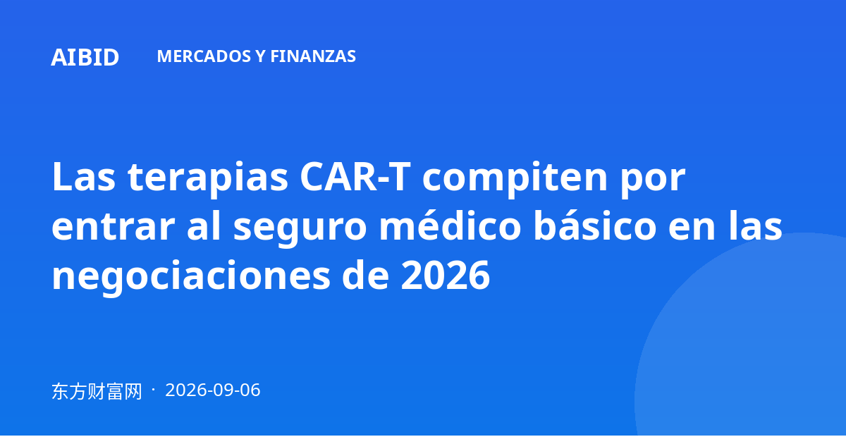 Las terapias CAR-T compiten por entrar al seguro médico básico en las negociaciones de 2026