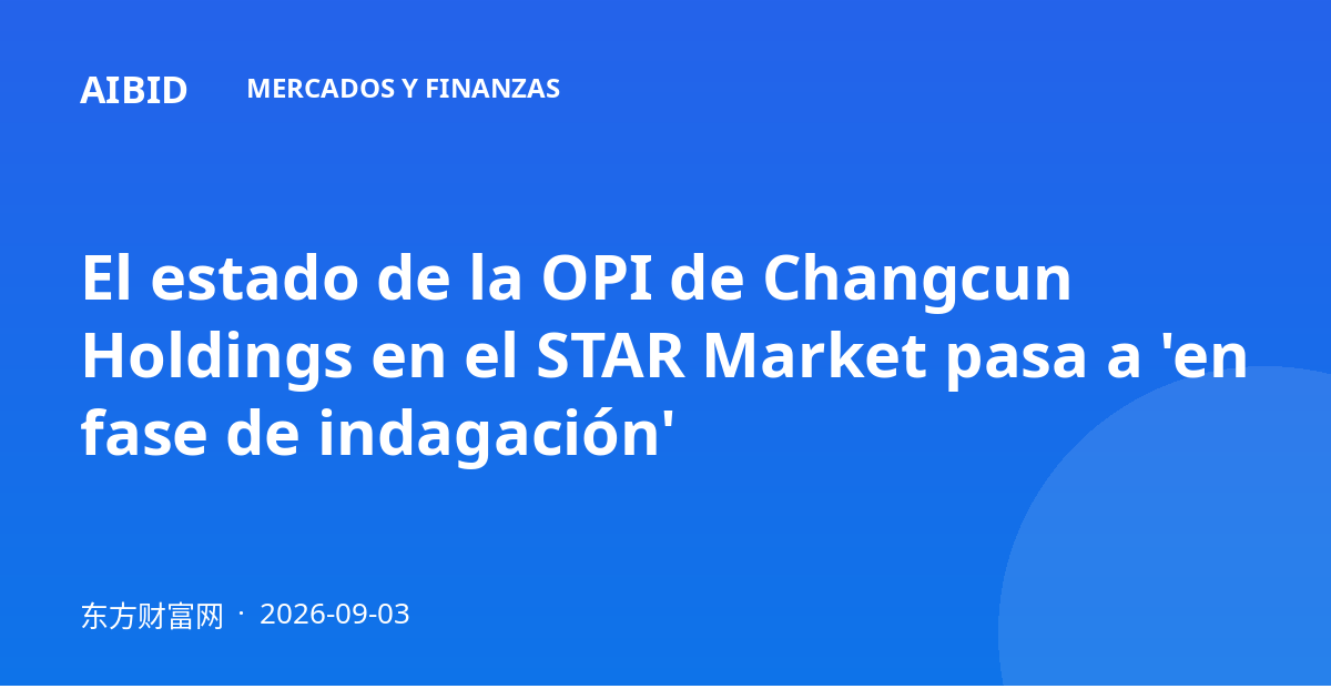 El estado de la OPI de Changcun Holdings en el STAR Market pasa a 'en fase de indagación'
