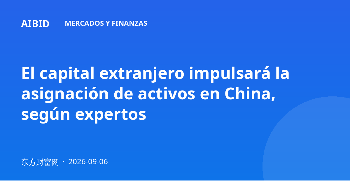 El capital extranjero impulsará la asignación de activos en China, según expertos