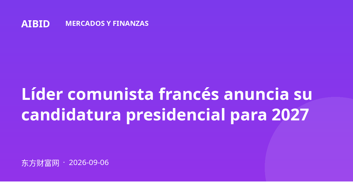 Líder comunista francés anuncia su candidatura presidencial para 2027