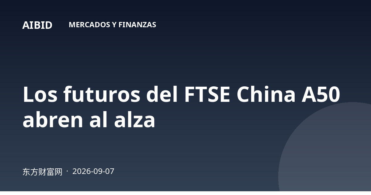 Los futuros del FTSE China A50 abren al alza
