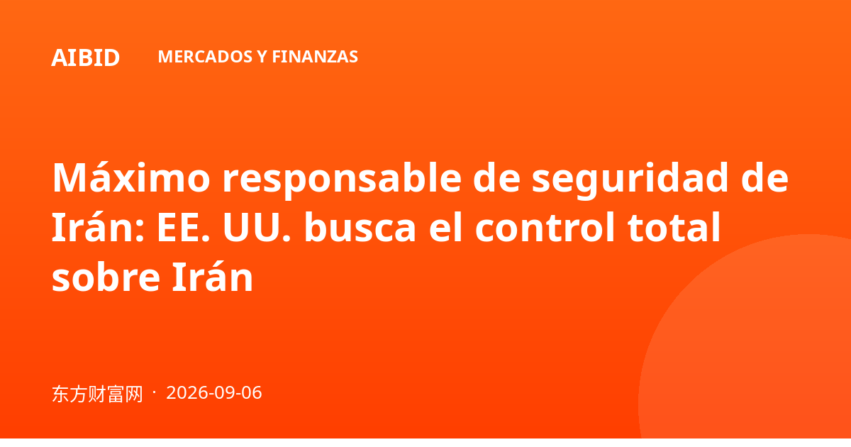 Máximo responsable de seguridad de Irán: EE. UU. busca el control total sobre Irán