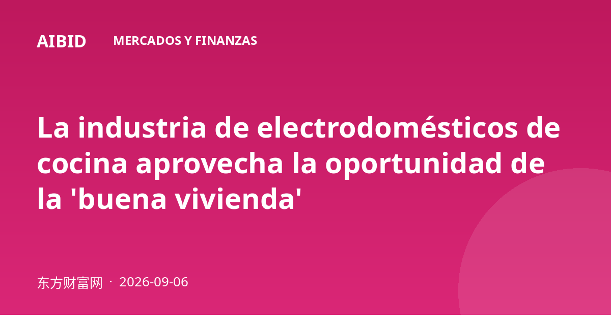 La industria de electrodomésticos de cocina aprovecha la oportunidad de la 'buena vivienda'