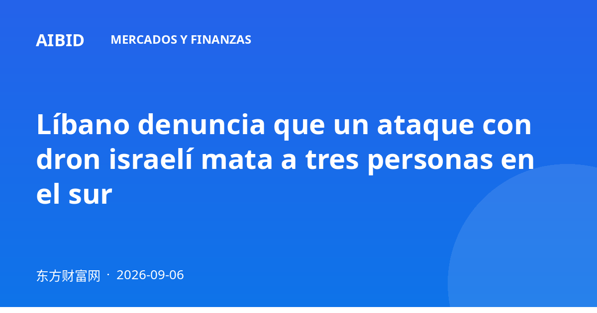 Líbano denuncia que un ataque con dron israelí mata a tres personas en el sur