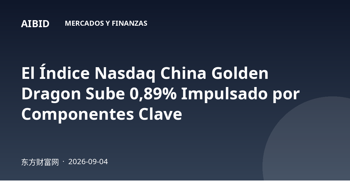 El Índice Nasdaq China Golden Dragon Sube 0,89% Impulsado por Componentes Clave